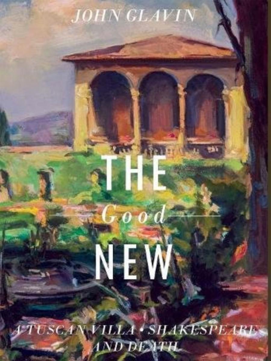 Cover art from Glavin's book. The artwork is a painting of the previously depicted villa courtyard. Superimposed on the art read the words: John Glavin, The Good New, A Tuscan Villa, Shakespeare and Death.